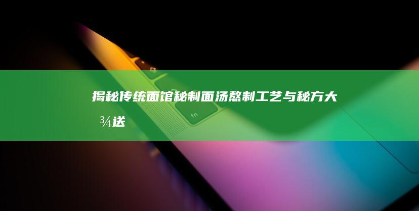 揭秘传统面馆秘制面汤：熬制工艺与秘方大放送